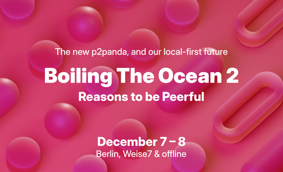 A three dimensional computer graphic with round and oval shapes in the background. The foreground says 'Boiling The Ocean 2', the subtitle says 'Reasons to be Peerful'. The top of the image says 'The new p2panda, and our local-first future'. The bottom says 'December 7-8, Berlin, Weise7 & offline'.